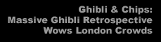 Ghibli & Chips: Massive Ghibli Retrospective Wows London Crowds